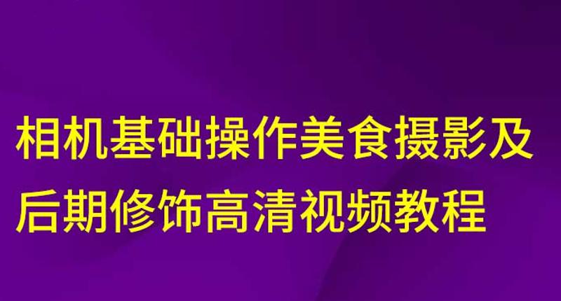 相机美食摄影及后期修饰教程牛品源码-源码下载-源码社区-zblog主题插件-PHP源码-三合一源码-直播源码-短视频源码-APP源码-即时通讯-源码-交友源码牛品源码网