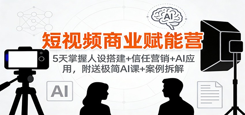 短视频商业赋能营：5天掌握人设搭建+信任营销+AI应用，附送极简AI课+案例拆解牛品源码-源码下载-源码社区-zblog主题插件-PHP源码-三合一源码-直播源码-短视频源码-APP源码-即时通讯-源码-交友源码牛品源码