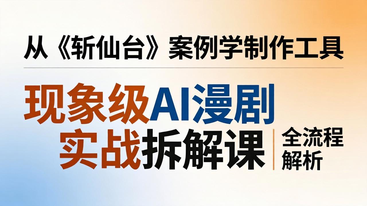 现象级AI漫剧实战拆解课:从《斩仙台》案例学制作工具,漫剧版仿真人版全流程解析牛品源码-源码下载-源码社区-zblog主题插件-PHP源码-三合一源码-直播源码-短视频源码-APP源码-即时通讯-源码-交友源码牛品源码