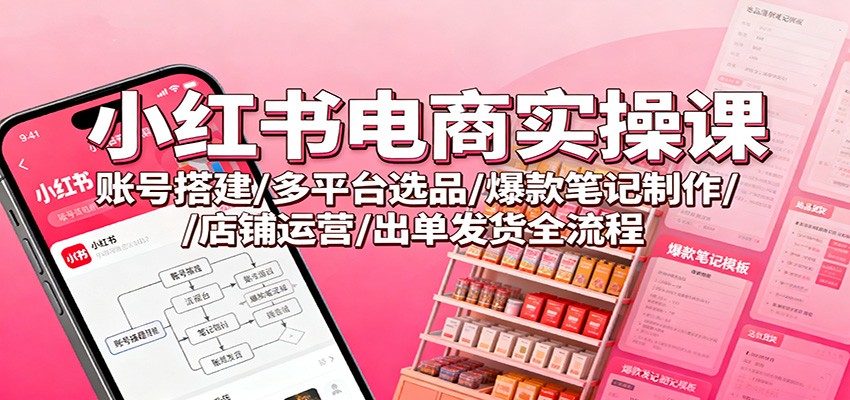 小红书电商实操课：账号搭建/多平台选品/爆款笔记制作/店铺运营/出单发货全流程牛品源码-源码下载-源码社区-zblog主题插件-PHP源码-三合一源码-直播源码-短视频源码-APP源码-即时通讯-源码-交友源码牛品源码