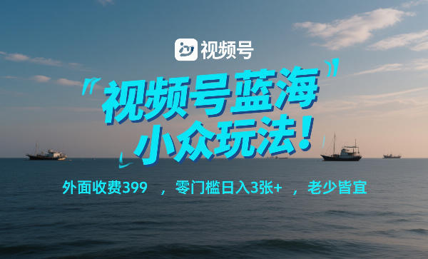 视频号蓝海小众玩法！外面收费399，零门槛日入3张+，老少皆宜牛品源码-源码下载-源码社区-zblog主题插件-PHP源码-三合一源码-直播源码-短视频源码-APP源码-即时通讯-源码-交友源码牛品源码