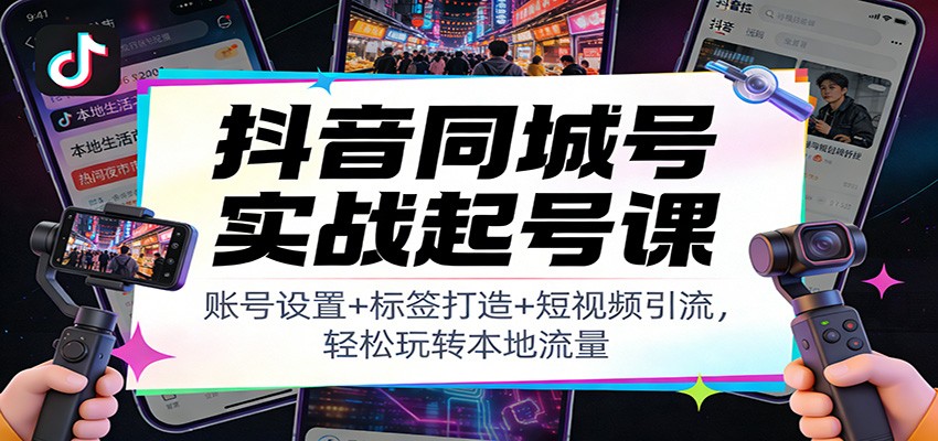抖音同城号实战起号课：账号设置+标签打造+短视频引流，轻松玩转本地流量牛品源码-源码下载-源码社区-zblog主题插件-PHP源码-三合一源码-直播源码-短视频源码-APP源码-即时通讯-源码-交友源码牛品源码
