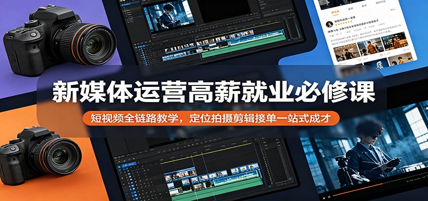 新媒体运营高薪就业必修课:短视频全链路教学,定位拍摄剪辑接单一站式成才牛品源码-源码下载-源码社区-zblog主题插件-PHP源码-三合一源码-直播源码-短视频源码-APP源码-即时通讯-源码-交友源码牛品源码