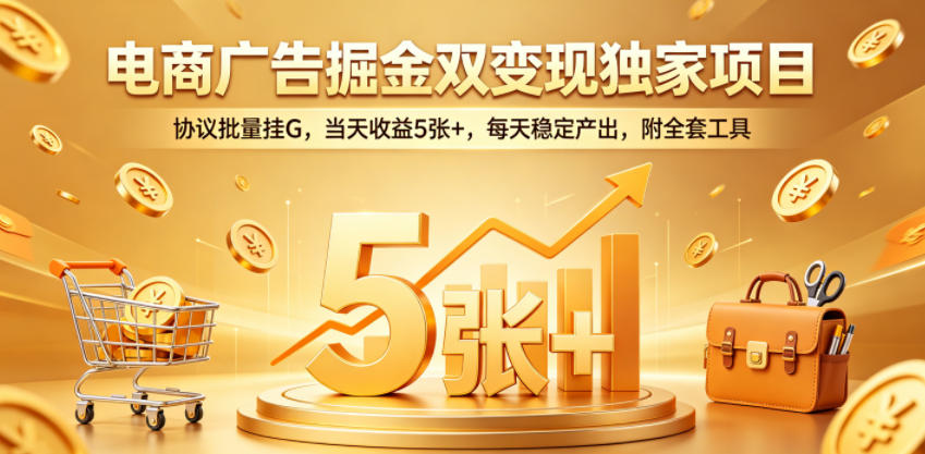 电商广告掘金双变现独家项目,协议批量挂G,当天收益5张+,每天稳定产出,附全套工具【揭秘】牛品源码-源码下载-源码社区-zblog主题插件-PHP源码-三合一源码-直播源码-短视频源码-APP源码-即时通讯-源码-交友源码牛品源码