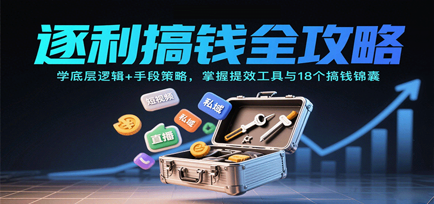 逐利搞钱全攻略：学底层逻辑+手段策略，掌握提效工具与18个搞钱锦囊(更新11月)牛品源码-源码下载-源码社区-zblog主题插件-PHP源码-三合一源码-直播源码-短视频源码-APP源码-即时通讯-源码-交友源码牛品源码
