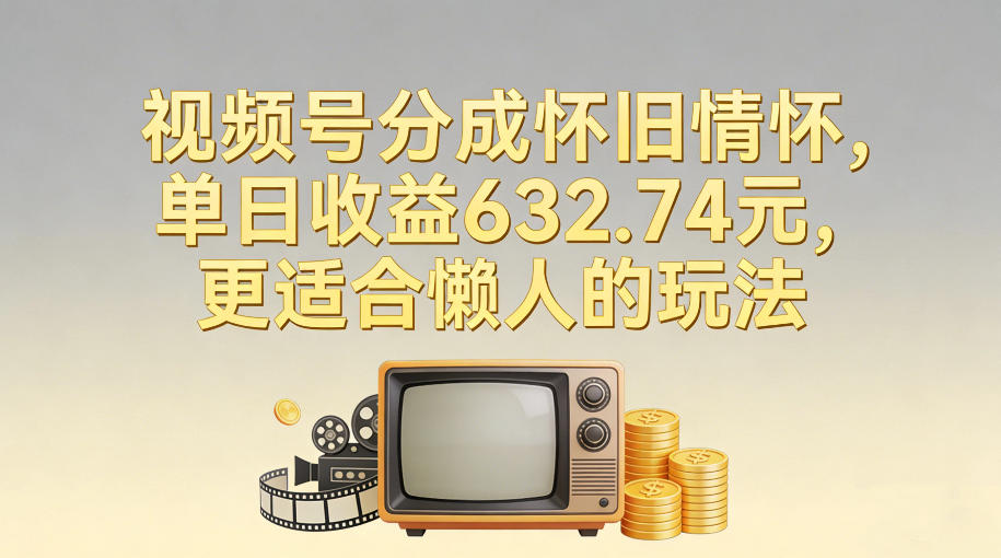 视频号分成怀旧情怀，单日收益632.74，更适合懒人的玩法牛品源码-源码下载-源码社区-zblog主题插件-PHP源码-三合一源码-直播源码-短视频源码-APP源码-即时通讯-源码-交友源码牛品源码