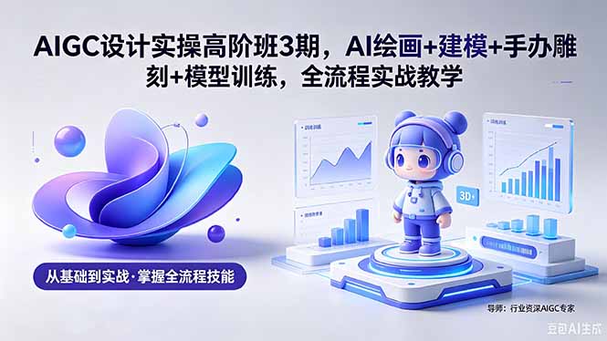 AIGC 设计实操高阶班3期，AI绘画+建模+手办雕刻+模型训练，全流程实战教学(附软件+素材牛品源码-源码下载-源码社区-zblog主题插件-PHP源码-三合一源码-直播源码-短视频源码-APP源码-即时通讯-源码-交友源码牛品源码