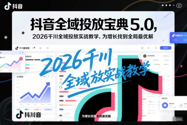 抖音全域投放宝典5.0，2026千川全域投放实战教学，为增长找到全局最优解牛品源码-源码下载-源码社区-zblog主题插件-PHP源码-三合一源码-直播源码-短视频源码-APP源码-即时通讯-源码-交友源码牛品源码