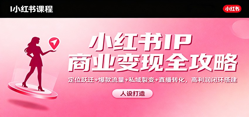小红书IP商业变现全攻略：定位跃迁+爆款流量+私域裂变+直播转化，高利润闭环搭建牛品源码-源码下载-源码社区-zblog主题插件-PHP源码-三合一源码-直播源码-短视频源码-APP源码-即时通讯-源码-交友源码牛品源码