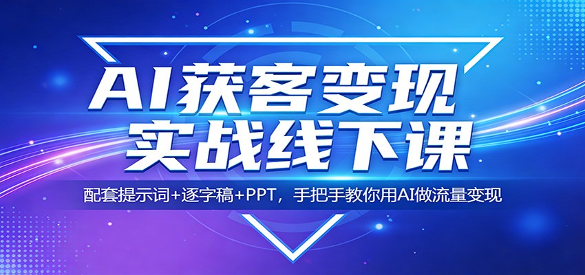 AI获客变现实战线下课：配套提示词+逐字稿+PPT，手把手教你用AI做流量变现牛品源码-源码下载-源码社区-zblog主题插件-PHP源码-三合一源码-直播源码-短视频源码-APP源码-即时通讯-源码-交友源码牛品源码