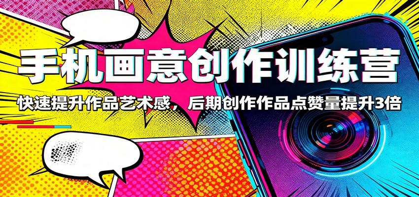 手机画意创作训练营：快速提升作品艺术感，后期创作作品点赞量提升3倍牛品源码-源码下载-源码社区-zblog主题插件-PHP源码-三合一源码-直播源码-短视频源码-APP源码-即时通讯-源码-交友源码牛品源码