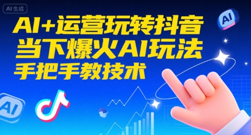 AI+运营玩转抖音，当下爆火AI玩法，手把手教技术(更新26年)牛品源码-源码下载-源码社区-zblog主题插件-PHP源码-三合一源码-直播源码-短视频源码-APP源码-即时通讯-源码-交友源码牛品源码
