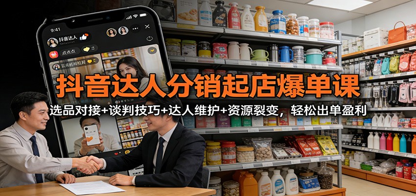 抖音达人分销起店爆单课：选品对接+谈判技巧+达人维护+资源裂变，轻松出单盈利牛品源码-源码下载-源码社区-zblog主题插件-PHP源码-三合一源码-直播源码-短视频源码-APP源码-即时通讯-源码-交友源码牛品源码