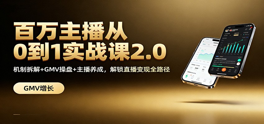 百万主播从0到1实战课2.0：机制拆解+GMV操盘+主播养成，解锁直播变现全路径牛品源码-源码下载-源码社区-zblog主题插件-PHP源码-三合一源码-直播源码-短视频源码-APP源码-即时通讯-源码-交友源码牛品源码
