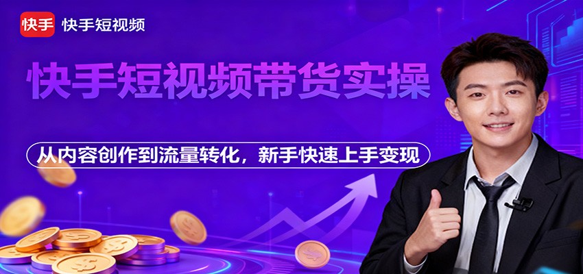 快手短视频带货实操，从内容创作到流量转化，新手快速上手变现牛品源码-源码下载-源码社区-zblog主题插件-PHP源码-三合一源码-直播源码-短视频源码-APP源码-即时通讯-源码-交友源码牛品源码