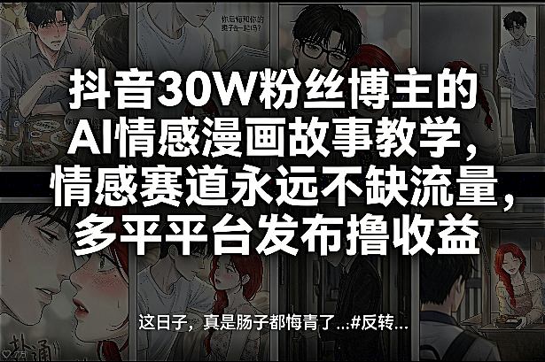 抖音30W粉丝博主的AI情感漫画故事教学，情感赛道永远不缺流量，多平台发布撸收益！牛品源码-源码下载-源码社区-zblog主题插件-PHP源码-三合一源码-直播源码-短视频源码-APP源码-即时通讯-源码-交友源码牛品源码