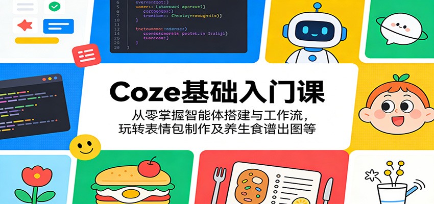 Coze基础入门课：从零掌握智能体搭建与工作流，玩转表情包制作及养生食谱出图等牛品源码-源码下载-源码社区-zblog主题插件-PHP源码-三合一源码-直播源码-短视频源码-APP源码-即时通讯-源码-交友源码牛品源码