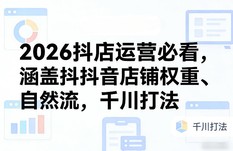 2026抖店运营必看，涵盖抖音店铺权重、自然流，千川打法牛品源码-源码下载-源码社区-zblog主题插件-PHP源码-三合一源码-直播源码-短视频源码-APP源码-即时通讯-源码-交友源码牛品源码