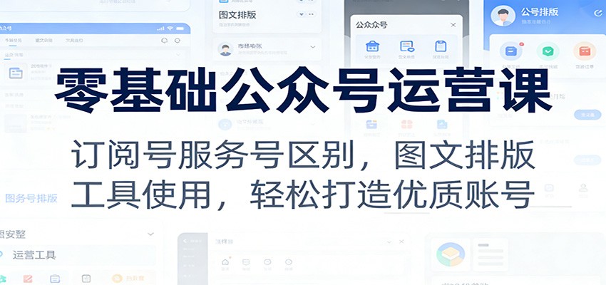 零基础公众号运营课:订阅号服务号区别,图文排版,工具使用,轻松打造优质账号牛品源码-源码下载-源码社区-zblog主题插件-PHP源码-三合一源码-直播源码-短视频源码-APP源码-即时通讯-源码-交友源码牛品源码