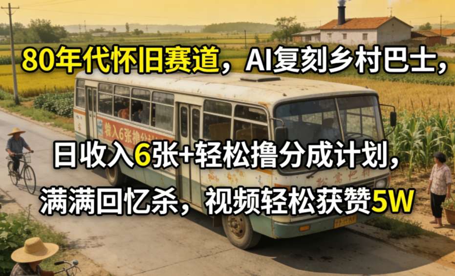 80年代怀旧赛道,AI复刻乡村巴士,日收入6张+轻松撸分成计划,满满回忆杀,视频轻松获赞5W牛品源码-源码下载-源码社区-zblog主题插件-PHP源码-三合一源码-直播源码-短视频源码-APP源码-即时通讯-源码-交友源码牛品源码