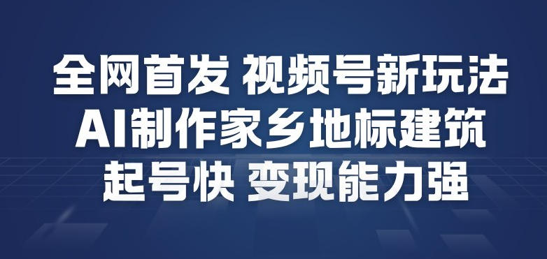 全网首发，视频号新玩法，AI制作家乡地标建筑，起号快，变现能力强牛品源码-源码下载-源码社区-zblog主题插件-PHP源码-三合一源码-直播源码-短视频源码-APP源码-即时通讯-源码-交友源码牛品源码