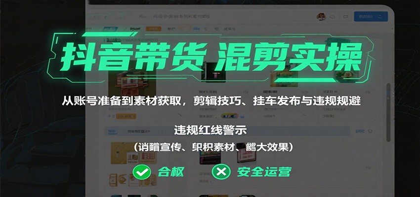 抖音带货混剪实操:从账号准备到素材获取,剪辑技巧、挂车发布与违规规避牛品源码-源码下载-源码社区-zblog主题插件-PHP源码-三合一源码-直播源码-短视频源码-APP源码-即时通讯-源码-交友源码牛品源码