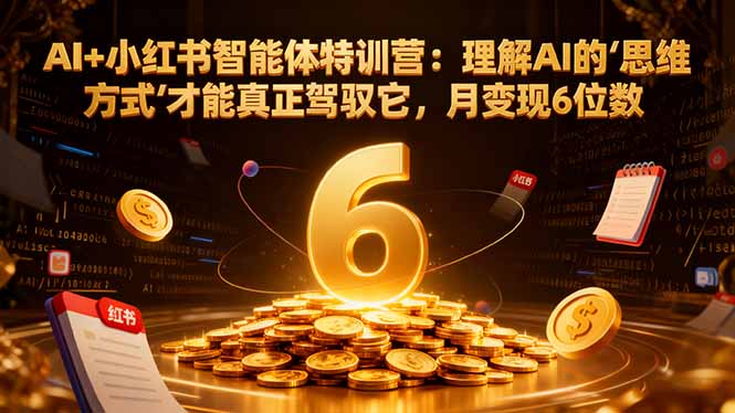 AI+小红书智能体特训营2.0-更新：理解AI的思维方式才能真正驾驭它，月变现6位数牛品源码-源码下载-源码社区-zblog主题插件-PHP源码-三合一源码-直播源码-短视频源码-APP源码-即时通讯-源码-交友源码牛品源码