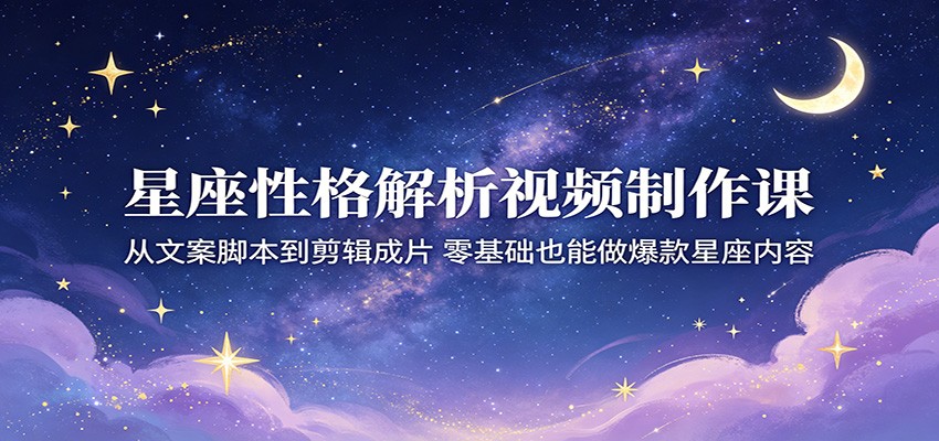 星座性格解析视频制作课:从文案脚本到剪辑成片,零基础也能做爆款星座内容牛品源码-源码下载-源码社区-zblog主题插件-PHP源码-三合一源码-直播源码-短视频源码-APP源码-即时通讯-源码-交友源码牛品源码