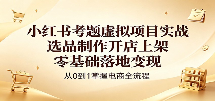 小红书考题虚拟项目实战:选品制作开店上架,零基础落地变现牛品源码-源码下载-源码社区-zblog主题插件-PHP源码-三合一源码-直播源码-短视频源码-APP源码-即时通讯-源码-交友源码牛品源码