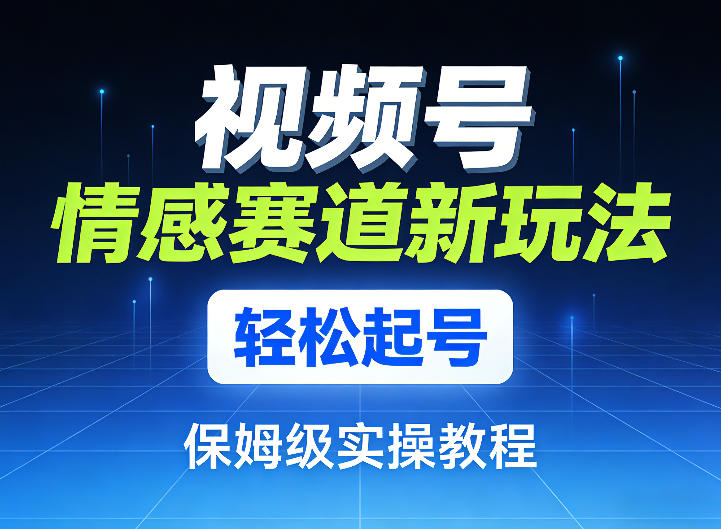 视频号情感赛道新玩法，轻松起号，保姆级实操教程牛品源码-源码下载-源码社区-zblog主题插件-PHP源码-三合一源码-直播源码-短视频源码-APP源码-即时通讯-源码-交友源码牛品源码
