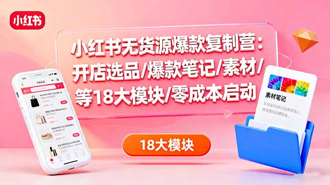 小红书无货源爆款复制营:开店选品/爆款笔记/素材/等18大模块/零成本启动牛品源码-源码下载-源码社区-zblog主题插件-PHP源码-三合一源码-直播源码-短视频源码-APP源码-即时通讯-源码-交友源码牛品源码