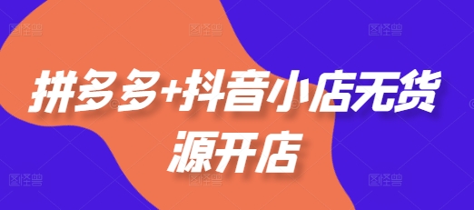拼多多+抖音小店无货源开店,包括:选品、运营、基础、付费推广、爆款案例等(更新25年11月)牛品源码-源码下载-源码社区-zblog主题插件-PHP源码-三合一源码-直播源码-短视频源码-APP源码-即时通讯-源码-交友源码牛品源码