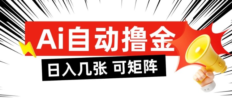 AI自动撸金,日入几张,全自动不占用时间,可矩阵批量放大操作【揭秘】