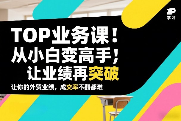 外贸TOP业务课,从小白变高手,或让业绩再突破,让你的外贸业绩,成交率不翻倍都难牛品源码-源码下载-源码社区-zblog主题插件-PHP源码-三合一源码-直播源码-短视频源码-APP源码-即时通讯-源码-交友源码牛品源码