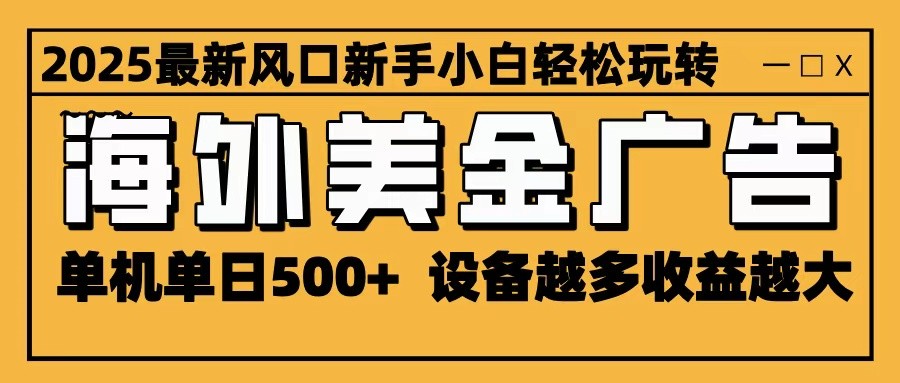 2025最新风口 海外美金广告 单机单日500+ 可无限放大 设备越多收益越大 轻松上手牛品源码-源码下载-源码社区-zblog主题插件-PHP源码-三合一源码-直播源码-短视频源码-APP源码-即时通讯-源码-交友源码牛品源码