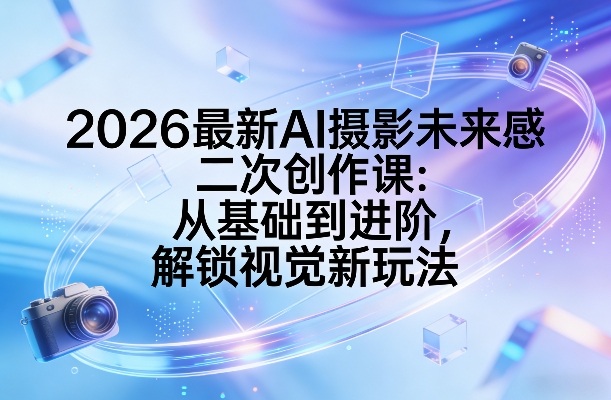 2026最新AI摄影未来感二次创作课:从基础到进阶,解锁视觉新玩法牛品源码-源码下载-源码社区-zblog主题插件-PHP源码-三合一源码-直播源码-短视频源码-APP源码-即时通讯-源码-交友源码牛品源码