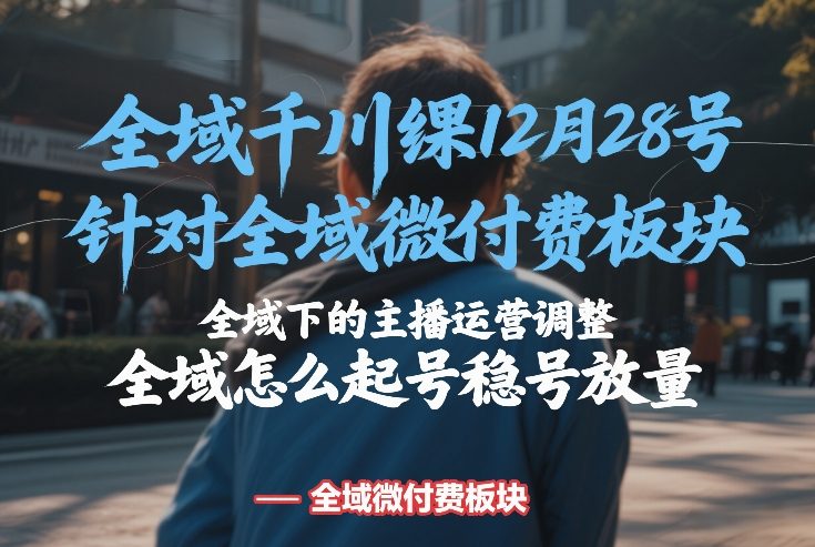 全域千川线下课12月28号，针对全域微付费板块，全域下的主播运营调整，全域怎么起号稳号放量牛品源码-源码下载-源码社区-zblog主题插件-PHP源码-三合一源码-直播源码-短视频源码-APP源码-即时通讯-源码-交友源码牛品源码