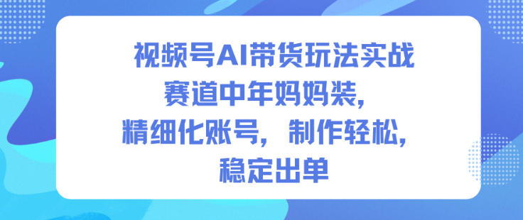 视频号AI带货玩法实战,赛道中年妈妈装,精细化账号,制作轻松,稳定出单牛品源码-源码下载-源码社区-zblog主题插件-PHP源码-三合一源码-直播源码-短视频源码-APP源码-即时通讯-源码-交友源码牛品源码