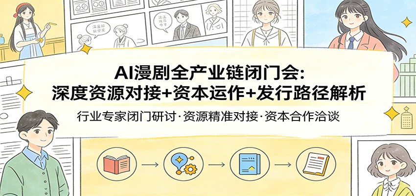AI漫剧全产业链闭门会:深度资源对接+资本运作+发行路径解析牛品源码-源码下载-源码社区-zblog主题插件-PHP源码-三合一源码-直播源码-短视频源码-APP源码-即时通讯-源码-交友源码牛品源码