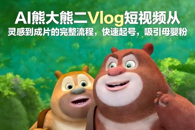AI熊大熊二Vlog短视频从灵感到成片的完整流程，快速起号，吸引母婴粉牛品源码-源码下载-源码社区-zblog主题插件-PHP源码-三合一源码-直播源码-短视频源码-APP源码-即时通讯-源码-交友源码牛品源码