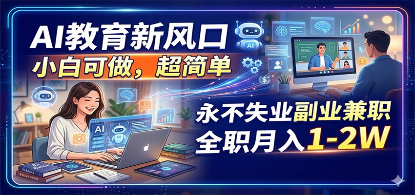 AI教育新风口，小白可做，超简单，永不失业副业兼职 全职月入1-2W牛品源码-源码下载-源码社区-zblog主题插件-PHP源码-三合一源码-直播源码-短视频源码-APP源码-即时通讯-源码-交友源码牛品源码