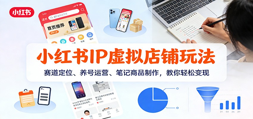 小红书IP虚拟店铺玩法，赛道定位、养号运营、笔记商品制作，教你轻松变现牛品源码-源码下载-源码社区-zblog主题插件-PHP源码-三合一源码-直播源码-短视频源码-APP源码-即时通讯-源码-交友源码牛品源码