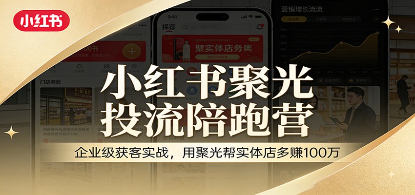 小红书聚光投流陪跑营：企业级获客实战，用聚光帮实体店多赚100万牛品源码-源码下载-源码社区-zblog主题插件-PHP源码-三合一源码-直播源码-短视频源码-APP源码-即时通讯-源码-交友源码牛品源码