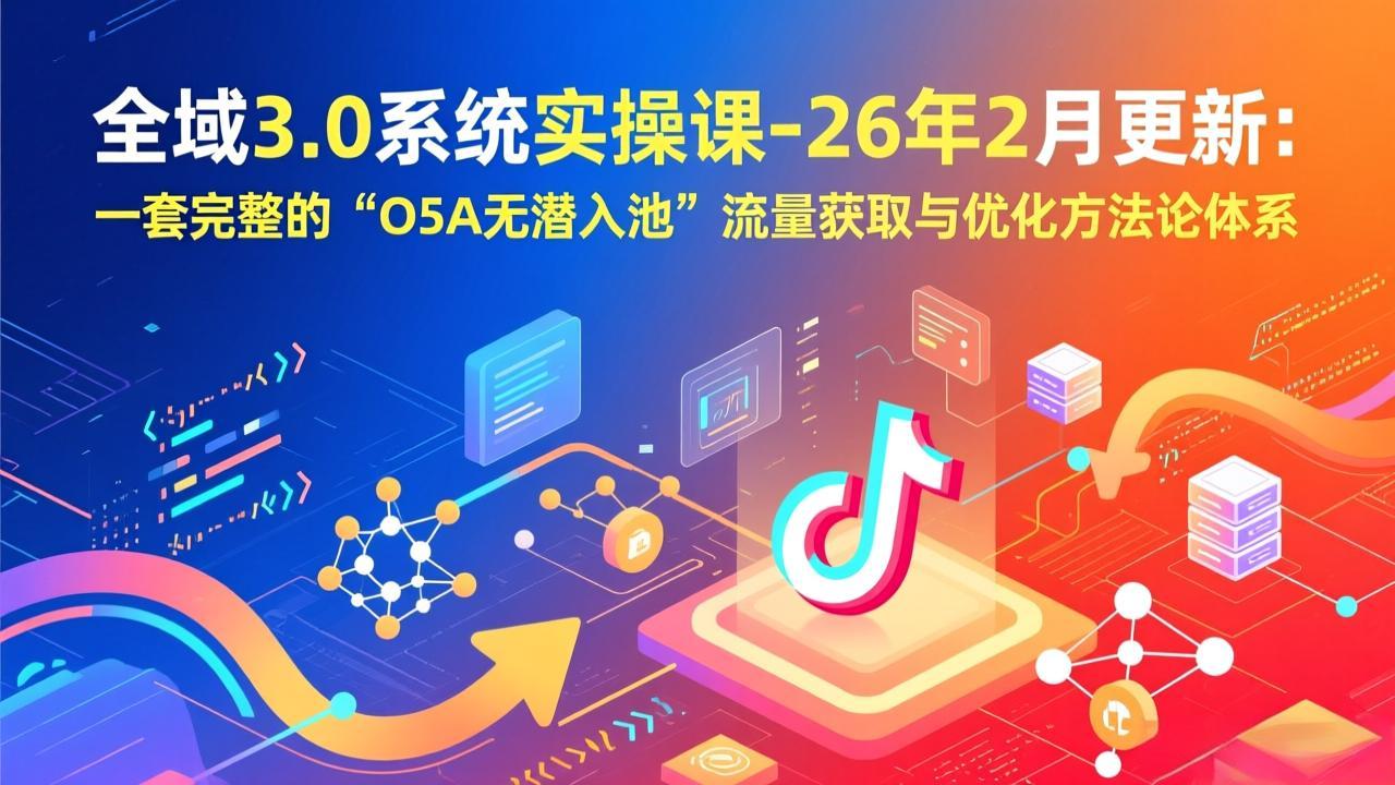全域3.0系统实操课-26年2月更新:一套完整的“O5A无潜入池”流量获取与优化方法论体系牛品源码-源码下载-源码社区-zblog主题插件-PHP源码-三合一源码-直播源码-短视频源码-APP源码-即时通讯-源码-交友源码牛品源码