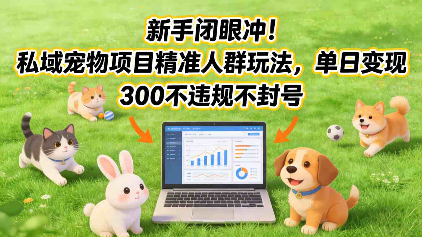 新手闭眼冲！私域宠物项目精准人群玩法，单日变现3张不违规不封号牛品源码-源码下载-源码社区-zblog主题插件-PHP源码-三合一源码-直播源码-短视频源码-APP源码-即时通讯-源码-交友源码牛品源码