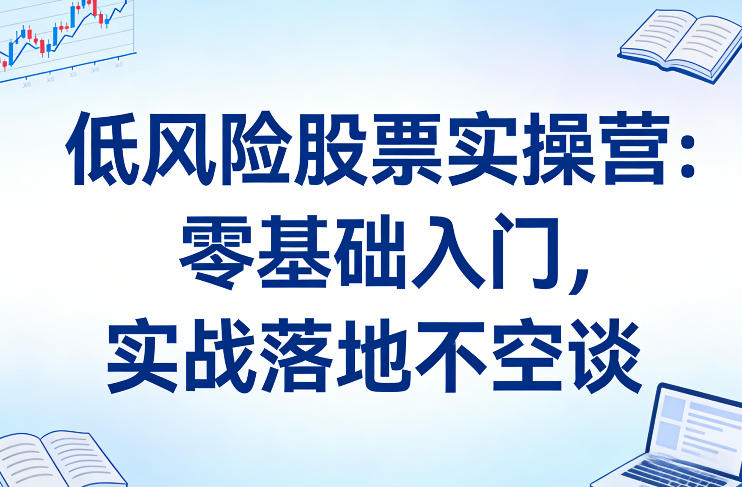 低风险股票实操营：零基础入门，实战落地不空谈牛品源码-源码下载-源码社区-zblog主题插件-PHP源码-三合一源码-直播源码-短视频源码-APP源码-即时通讯-源码-交友源码牛品源码