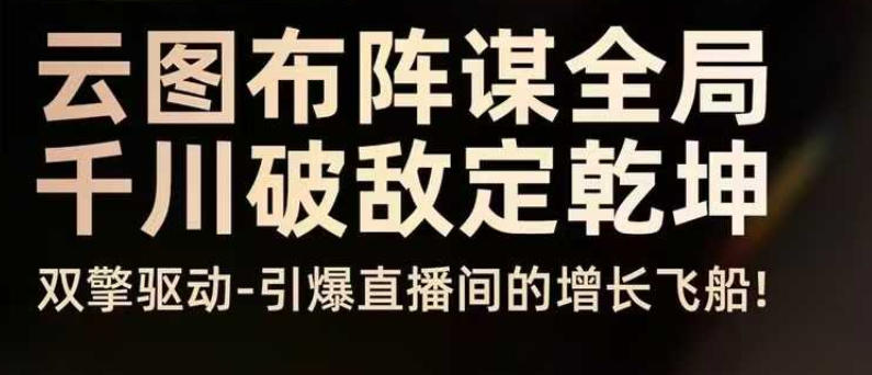 云图布阵谋全局千川破敌定乾坤,双擎驱动-引爆直播间的增长飞船,8月4日线下课牛品源码-源码下载-源码社区-zblog主题插件-PHP源码-三合一源码-直播源码-短视频源码-APP源码-即时通讯-源码-交友源码牛品源码