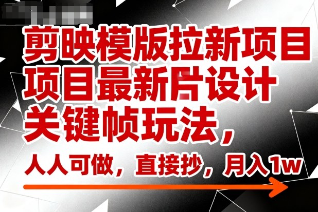 剪映模版拉新项目最新图片设计关键帧玩法,人人可做,直接抄,月入1w+牛品源码-源码下载-源码社区-zblog主题插件-PHP源码-三合一源码-直播源码-短视频源码-APP源码-即时通讯-源码-交友源码牛品源码