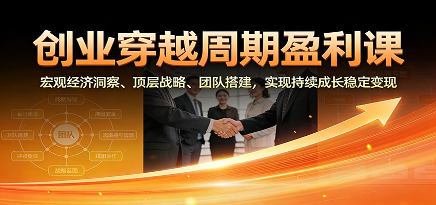 创业穿越周期盈利课：宏观经济洞察、顶层战略、团队搭建，实现持续成长稳定变现牛品源码-源码下载-源码社区-zblog主题插件-PHP源码-三合一源码-直播源码-短视频源码-APP源码-即时通讯-源码-交友源码牛品源码