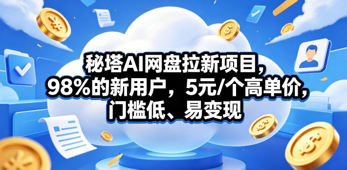 秘塔AI网盘拉新项目,98%的新用户,5元/个高单价,门槛低、易变现牛品源码-源码下载-源码社区-zblog主题插件-PHP源码-三合一源码-直播源码-短视频源码-APP源码-即时通讯-源码-交友源码牛品源码